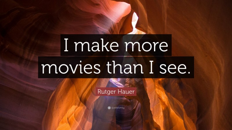 Rutger Hauer Quote: “I make more movies than I see.”