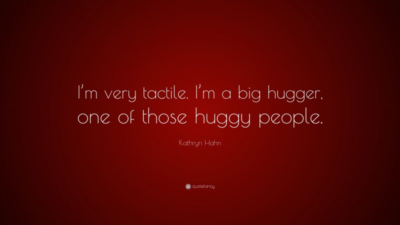 Kathryn Hahn Quote: “I’m very tactile. I’m a big hugger, one of those huggy people.”