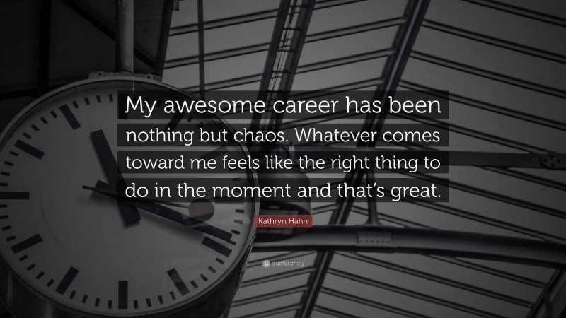 Kathryn Hahn Quote: “My awesome career has been nothing but chaos. Whatever comes toward me feels like the right thing to do in the moment and that’s great.”