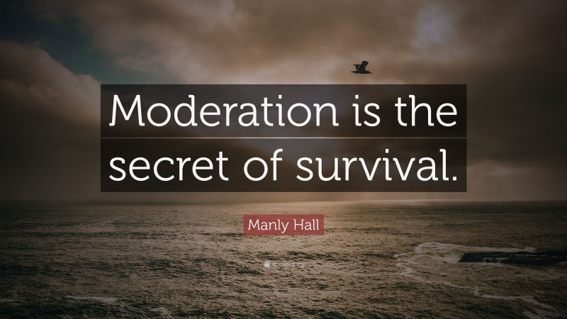 Manly Hall Quote: “Moderation is the secret of survival.”