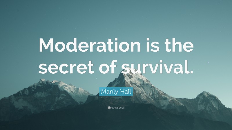 Manly Hall Quote: “Moderation is the secret of survival.”