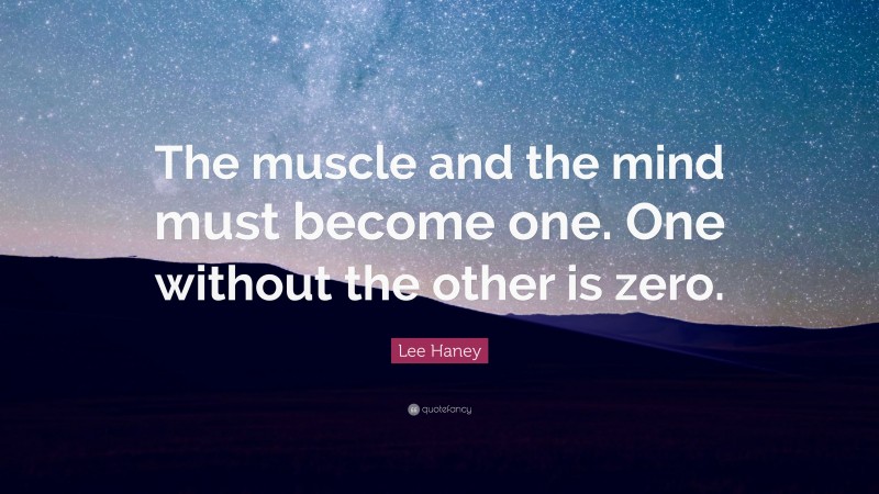 Lee Haney Quote: “The muscle and the mind must become one. One without the other is zero.”