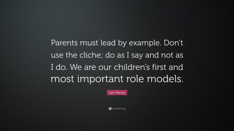 Lee Haney Quote: “Parents must lead by example. Don’t use the cliche; do as I say and not as I do. We are our children’s first and most important role models.”