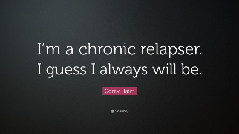 Corey Haim Quote: “I’m a chronic relapser. I guess I always will be.”