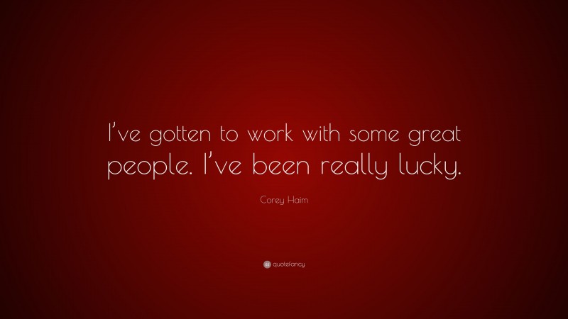 Corey Haim Quote: “I’ve gotten to work with some great people. I’ve been really lucky.”