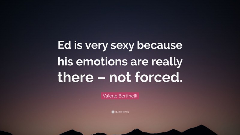 Valerie Bertinelli Quote: “Ed is very sexy because his emotions are really there – not forced.”