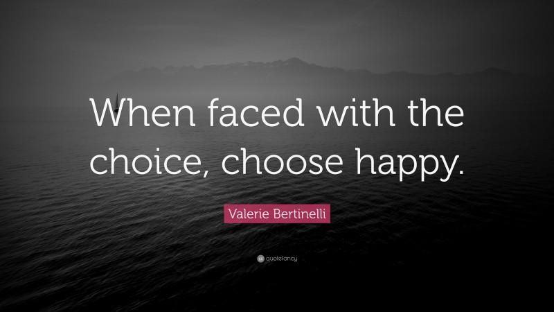 Valerie Bertinelli Quote: “When faced with the choice, choose happy.”