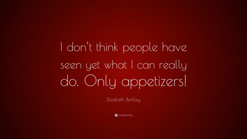 Elizabeth Berkley Quote: “I don’t think people have seen yet what I can really do. Only appetizers!”
