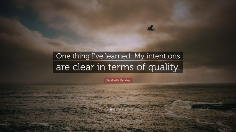 Elizabeth Berkley Quote: “One thing I’ve learned: My intentions are clear in terms of quality.”