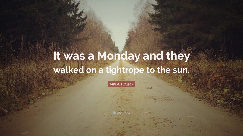 Markus Zusak Quote: “It was a Monday and they walked on a tightrope to the sun.”