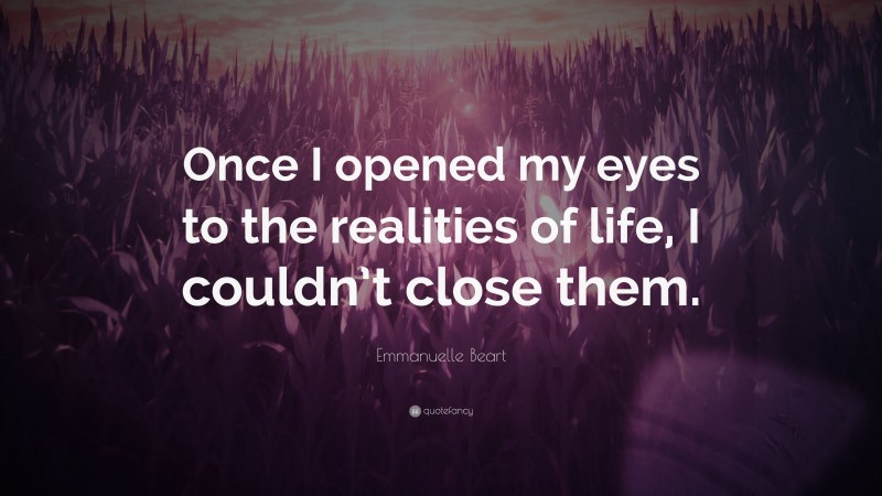 Emmanuelle Beart Quote: “Once I opened my eyes to the realities of life, I couldn’t close them.”