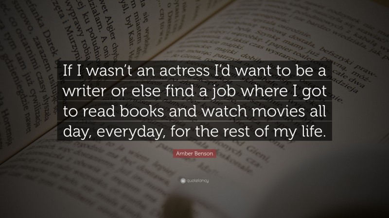 Amber Benson Quote: “If I wasn’t an actress I’d want to be a writer or else find a job where I got to read books and watch movies all day, everyday, for the rest of my life.”