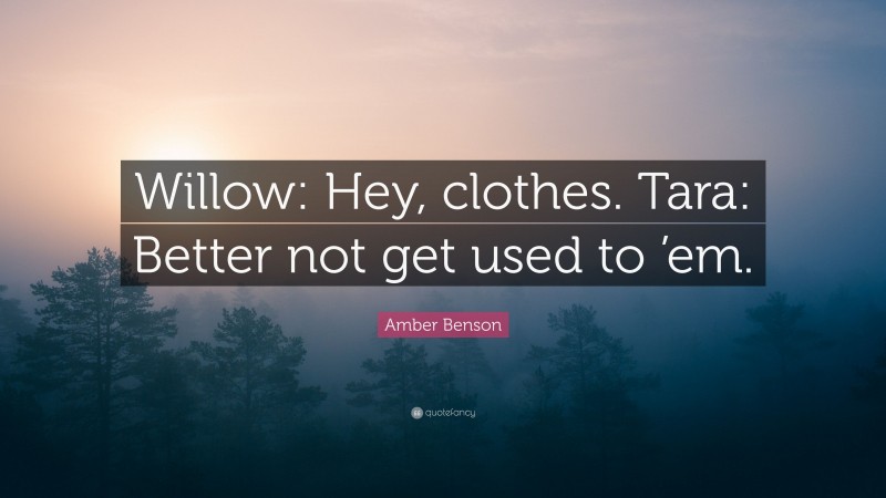 Amber Benson Quote: “Willow: Hey, clothes. Tara: Better not get used to ’em.”