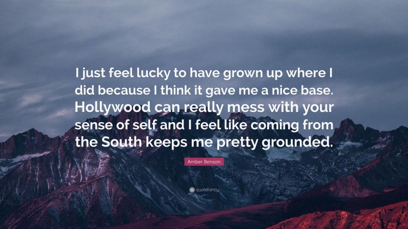 Amber Benson Quote: “I just feel lucky to have grown up where I did because I think it gave me a nice base. Hollywood can really mess with your sense of self and I feel like coming from the South keeps me pretty grounded.”
