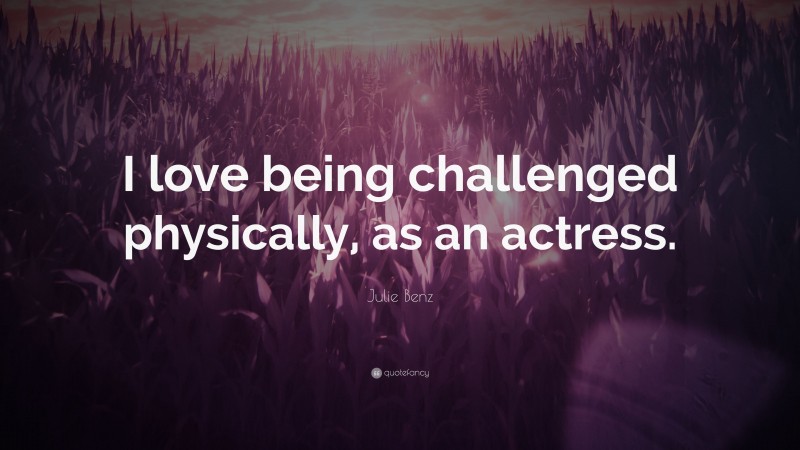 Julie Benz Quote: “I love being challenged physically, as an actress.”