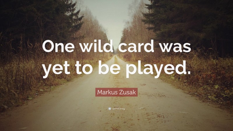 Markus Zusak Quote: “One wild card was yet to be played.”
