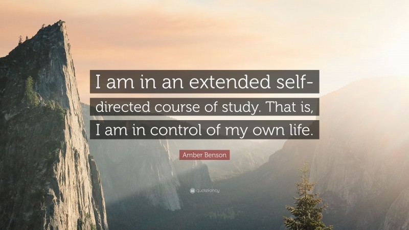 Amber Benson Quote: “I am in an extended self-directed course of study. That is, I am in control of my own life.”