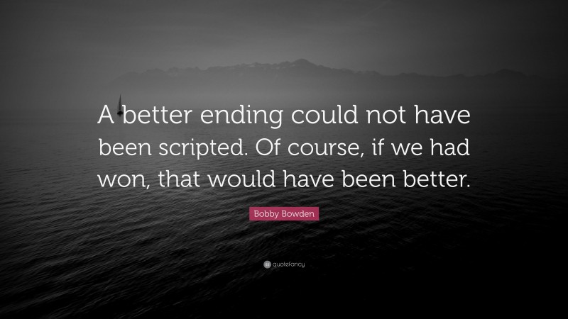 Bobby Bowden Quote: “A better ending could not have been scripted. Of course, if we had won, that would have been better.”