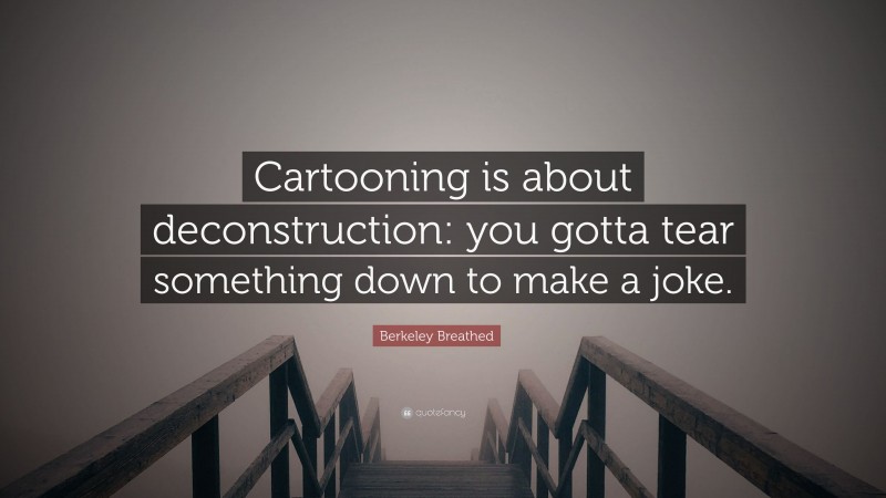 Berkeley Breathed Quote: “Cartooning is about deconstruction: you gotta tear something down to make a joke.”