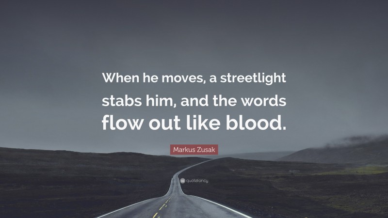 Markus Zusak Quote: “When he moves, a streetlight stabs him, and the words flow out like blood.”
