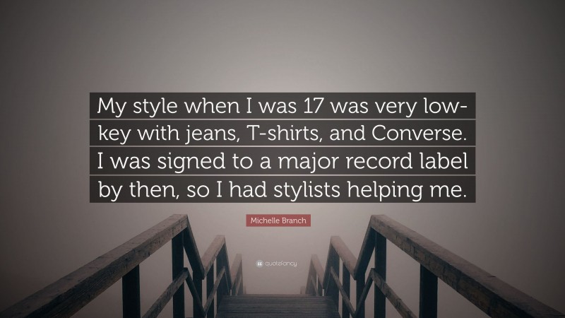 Michelle Branch Quote: “My style when I was 17 was very low-key with jeans, T-shirts, and Converse. I was signed to a major record label by then, so I had stylists helping me.”