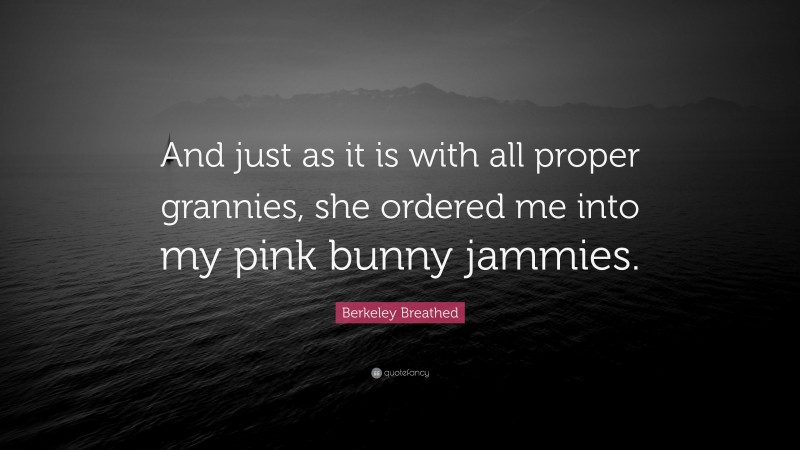 Berkeley Breathed Quote: “And just as it is with all proper grannies, she ordered me into my pink bunny jammies.”