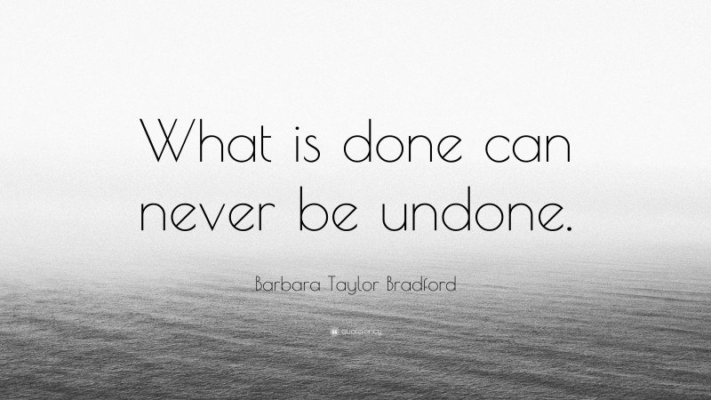 Barbara Taylor Bradford Quote: “What is done can never be undone.”