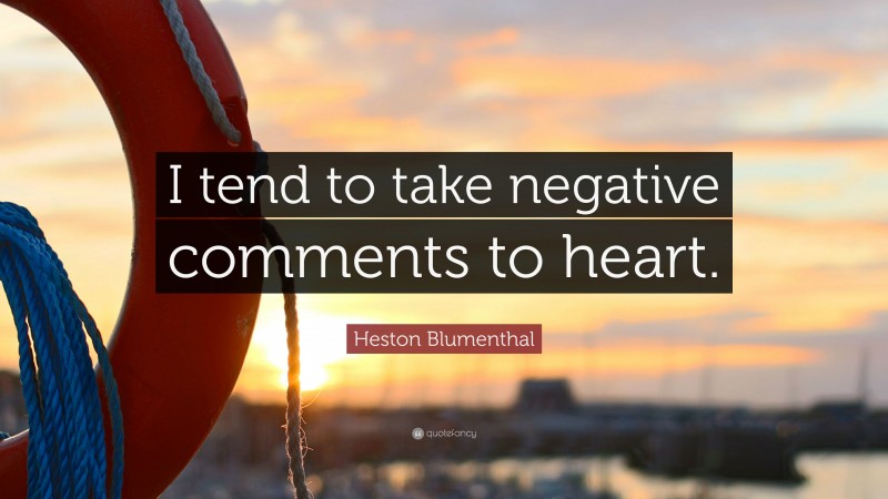 Heston Blumenthal Quote: “I tend to take negative comments to heart.”