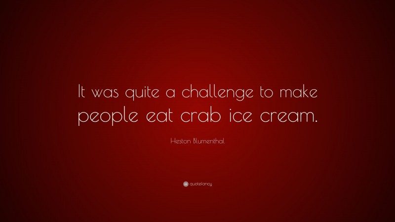 Heston Blumenthal Quote: “It was quite a challenge to make people eat crab ice cream.”