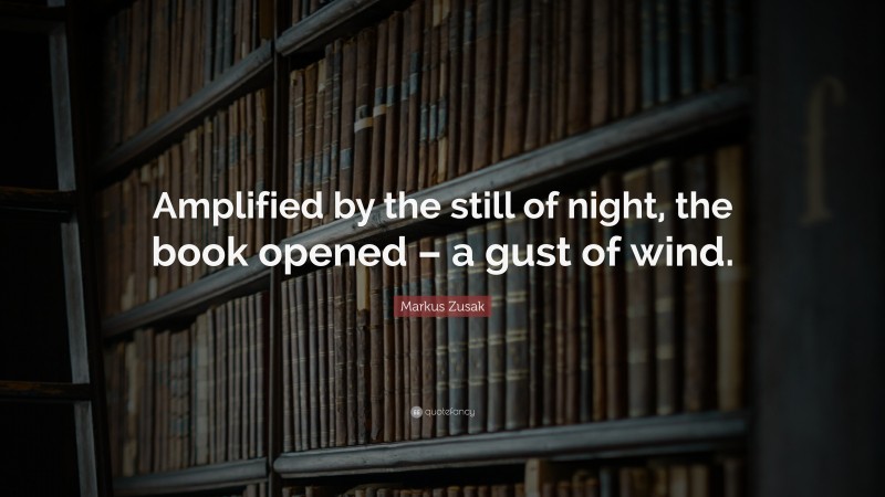 Markus Zusak Quote: “Amplified by the still of night, the book opened – a gust of wind.”