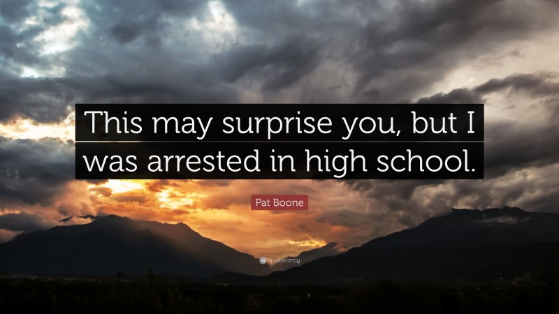 Pat Boone Quote: “This may surprise you, but I was arrested in high school.”