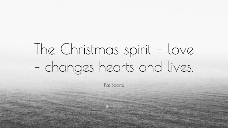 Pat Boone Quote: “The Christmas spirit – love – changes hearts and lives.”