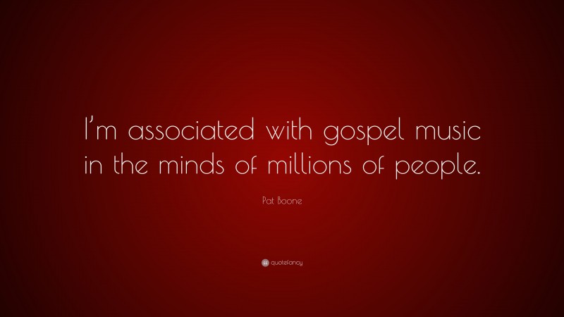 Pat Boone Quote: “I’m associated with gospel music in the minds of millions of people.”