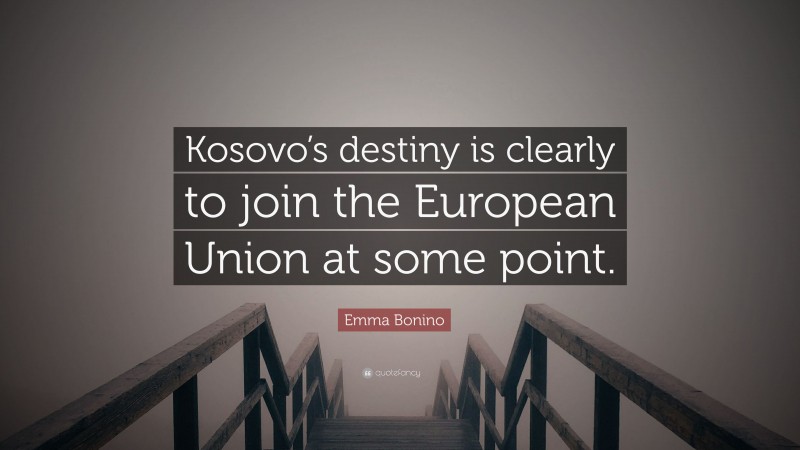 Emma Bonino Quote: “Kosovo’s destiny is clearly to join the European Union at some point.”