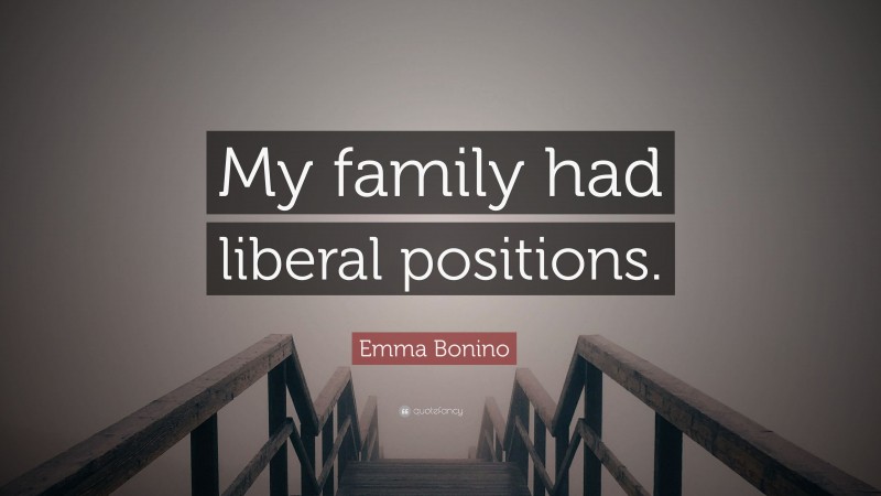 Emma Bonino Quote: “My family had liberal positions.”
