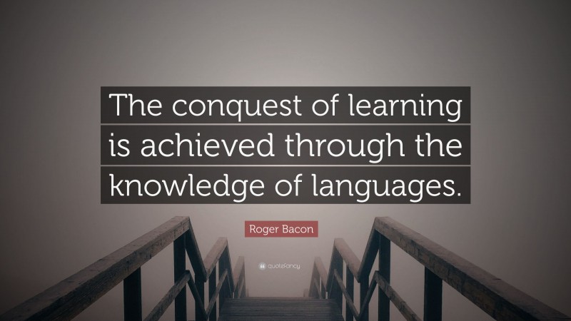 Roger Bacon Quote: “The conquest of learning is achieved through the knowledge of languages.”