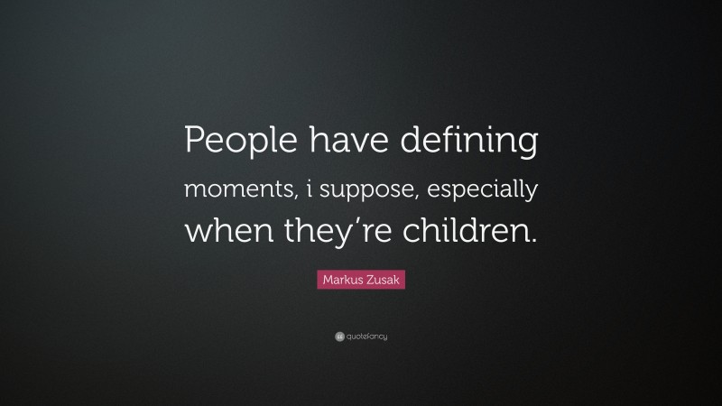 Markus Zusak Quote: “People have defining moments, i suppose, especially when they’re children.”