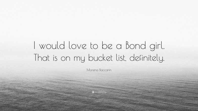 Morena Baccarin Quote: “I would love to be a Bond girl. That is on my bucket list, definitely.”