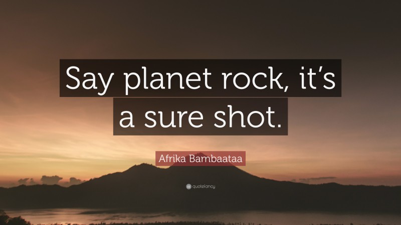 Afrika Bambaataa Quote: “Say planet rock, it’s a sure shot.”