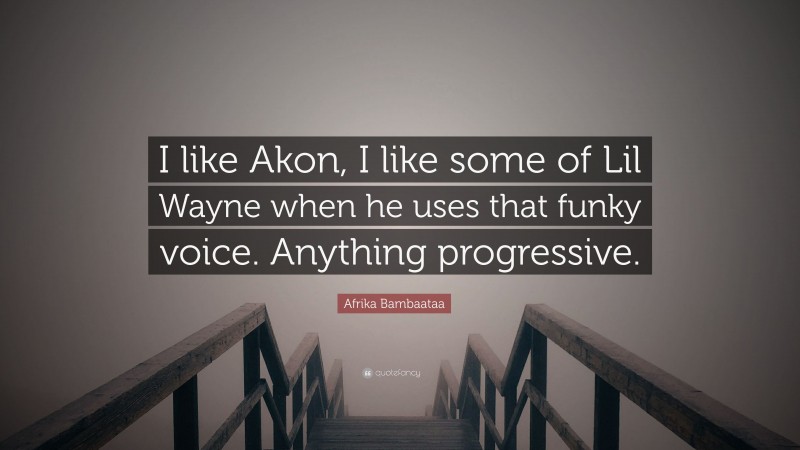 Afrika Bambaataa Quote: “I like Akon, I like some of Lil Wayne when he uses that funky voice. Anything progressive.”