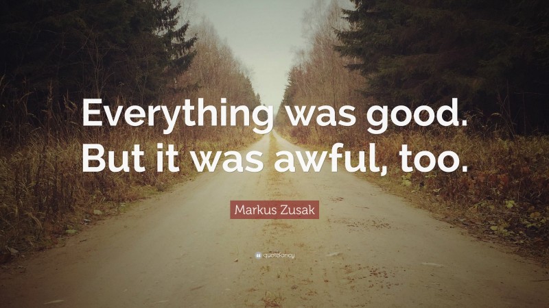 Markus Zusak Quote: “Everything was good. But it was awful, too.”