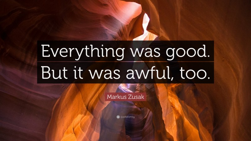 Markus Zusak Quote: “Everything was good. But it was awful, too.”