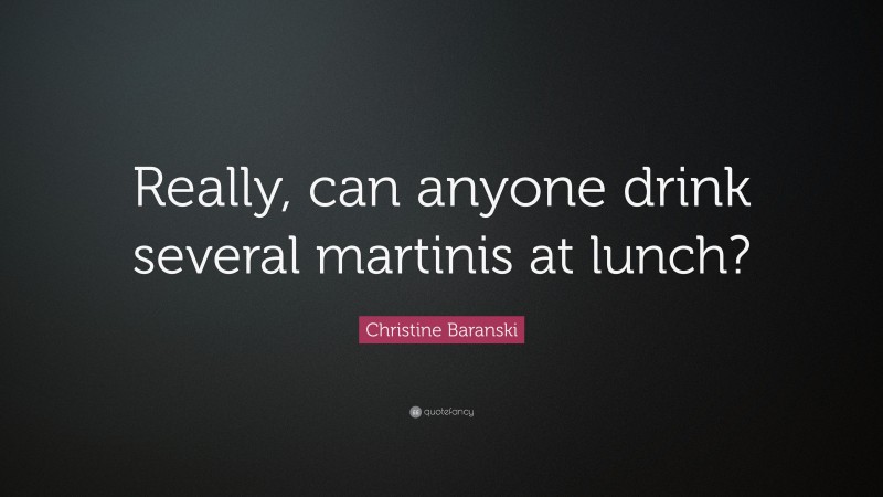 Christine Baranski Quote: “Really, can anyone drink several martinis at lunch?”