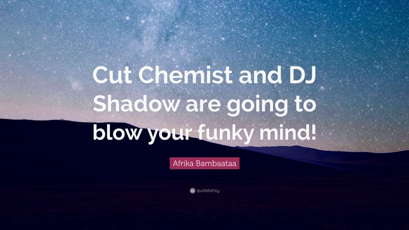 Afrika Bambaataa Quote: “Cut Chemist and DJ Shadow are going to blow your funky mind!”