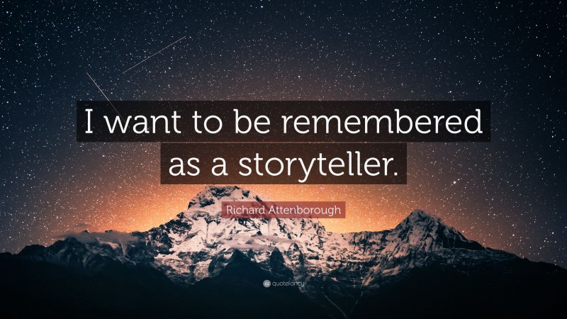Richard Attenborough Quote: “I want to be remembered as a storyteller.”