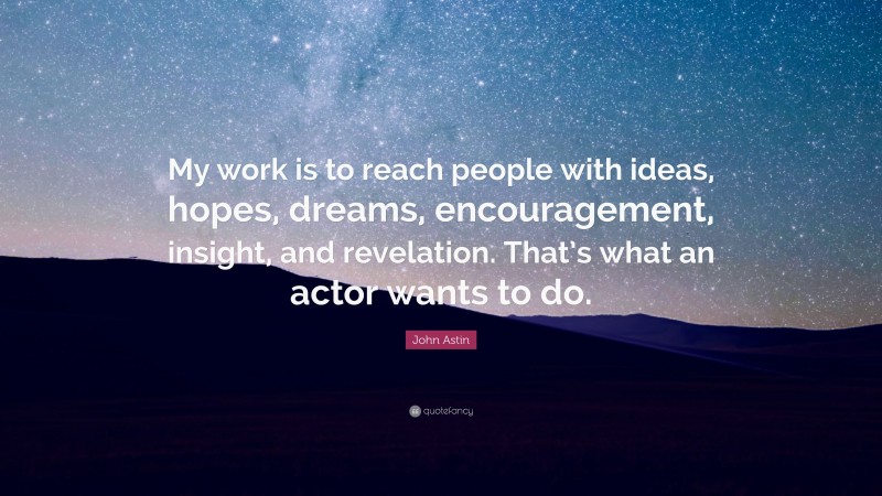 John Astin Quote: “My work is to reach people with ideas, hopes, dreams, encouragement, insight, and revelation. That’s what an actor wants to do.”