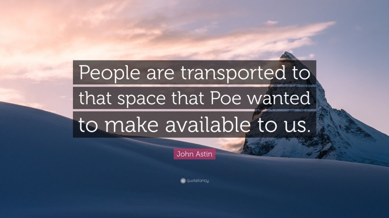 John Astin Quote: “People are transported to that space that Poe wanted to make available to us.”