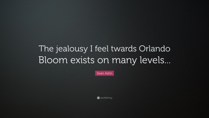 Sean Astin Quote: “The jealousy I feel twards Orlando Bloom exists on many levels...”