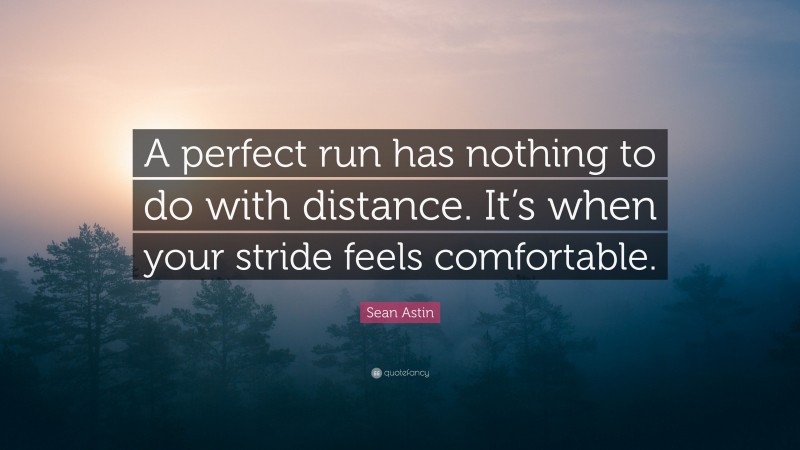 Sean Astin Quote: “A perfect run has nothing to do with distance. It’s when your stride feels comfortable.”