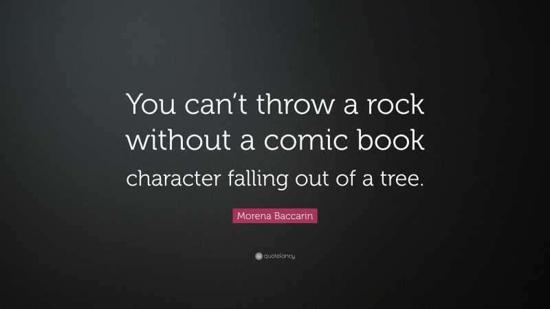 Morena Baccarin Quote: “You can’t throw a rock without a comic book character falling out of a tree.”